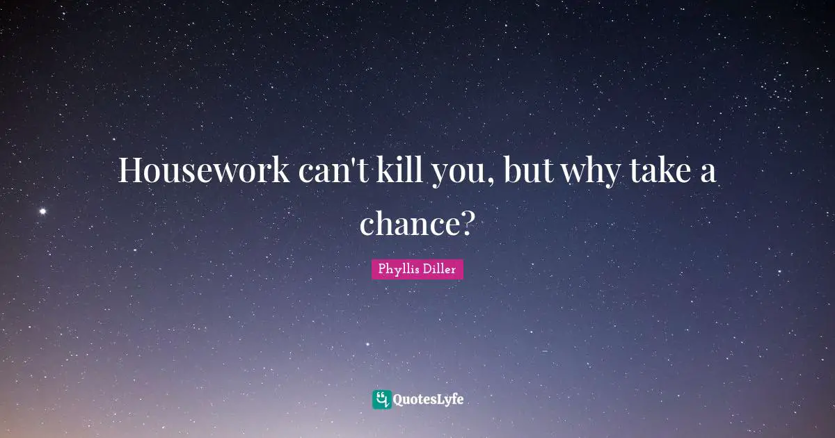 Phyllis Diller Quotes: Housework can't kill you, but why take a chance?