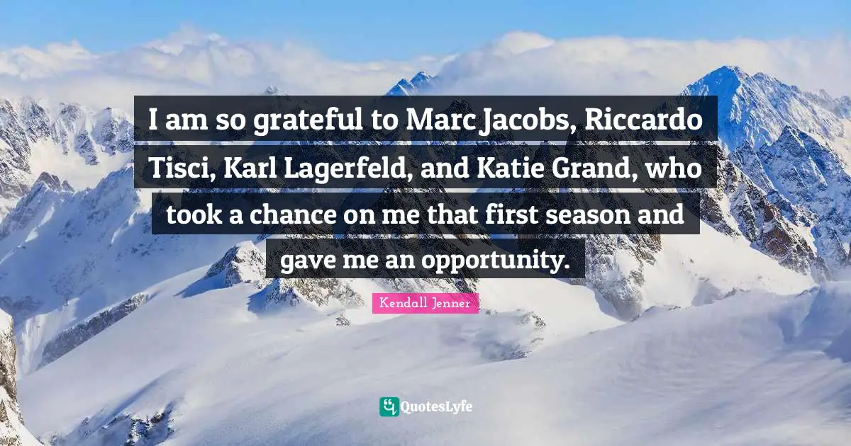 I am so grateful to Marc Jacobs, Riccardo Tisci, Karl Lagerfeld, and Katie Grand, who took a chance on me that first season and gave me an opportunity.