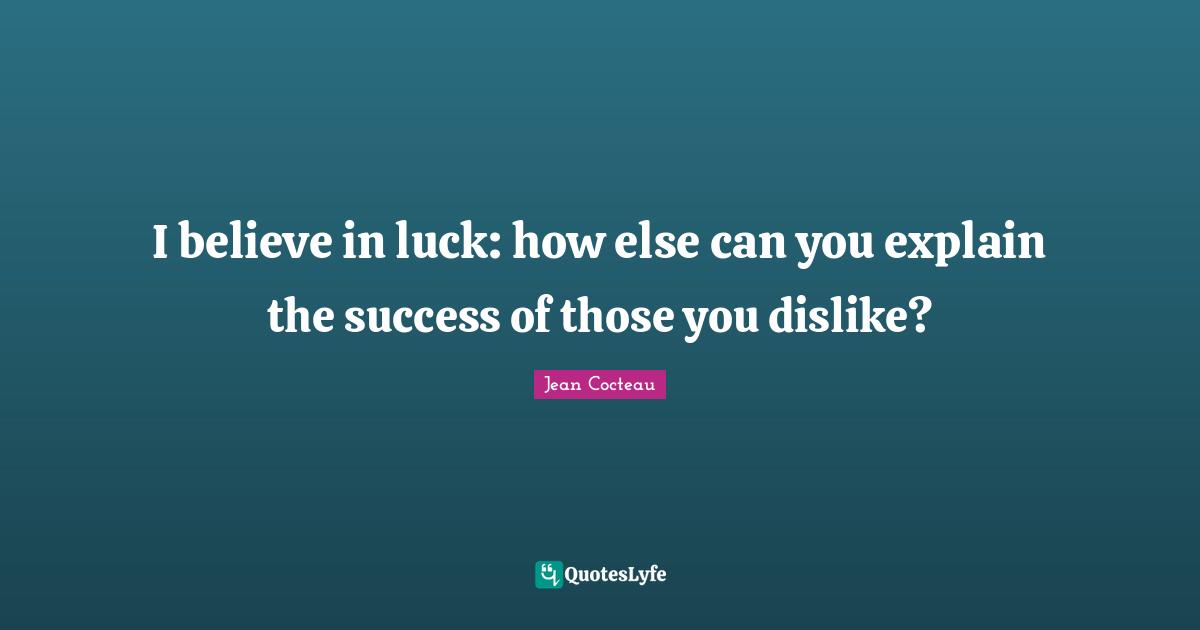 I believe in luck: how else can you explain the success of those you dislike?