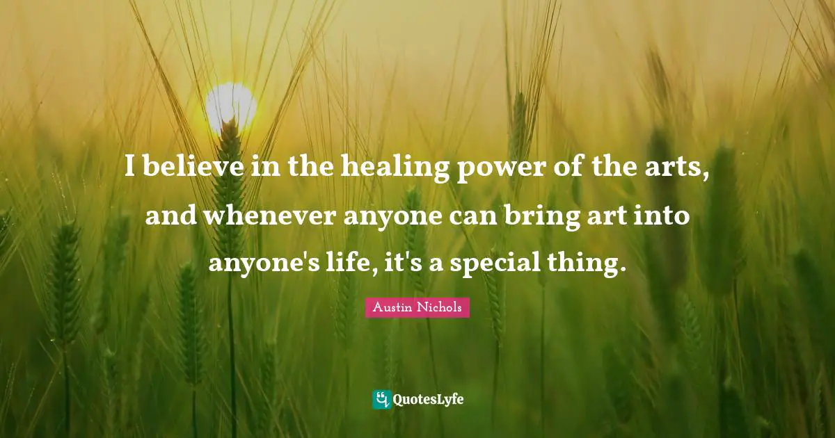 I believe in the healing power of the arts, and whenever anyone can bring art into anyone's life, it's a special thing.
