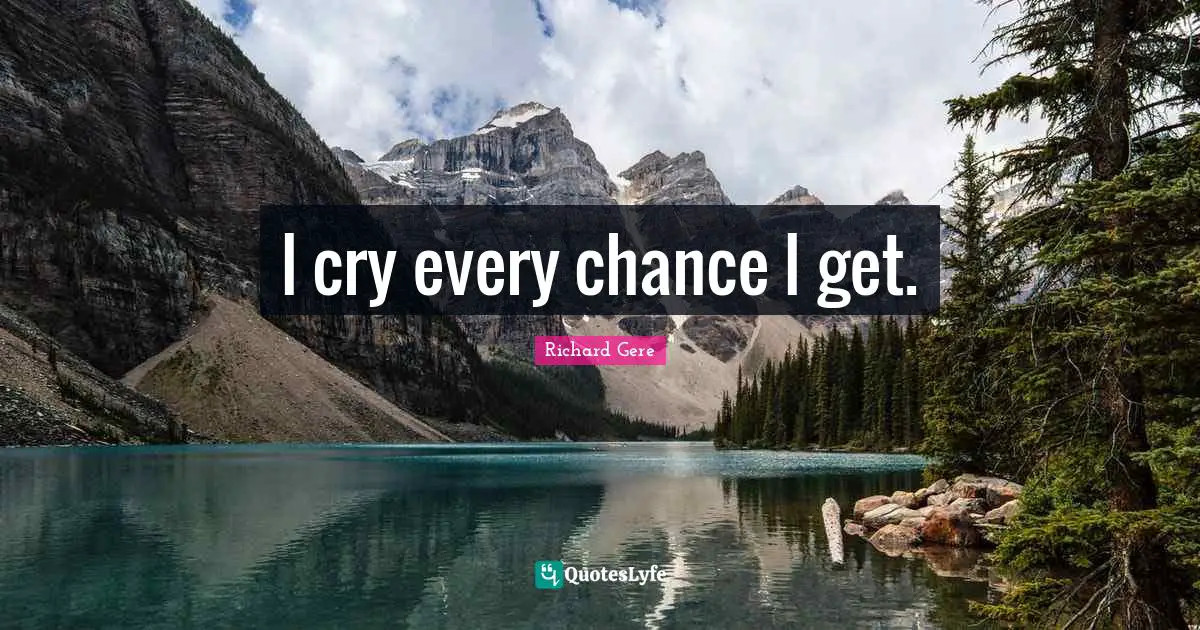Richard Gere Quotes: "I cry every chance I get."