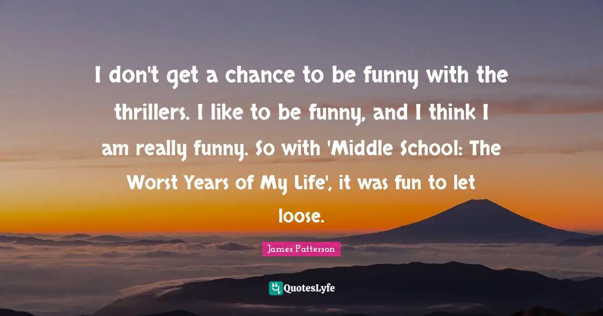 I don't get a chance to be funny with the thrillers. I like to be funny, and I think I am really funny. So with 'Middle School: The Worst Years of My Life', it was fun to let loose.