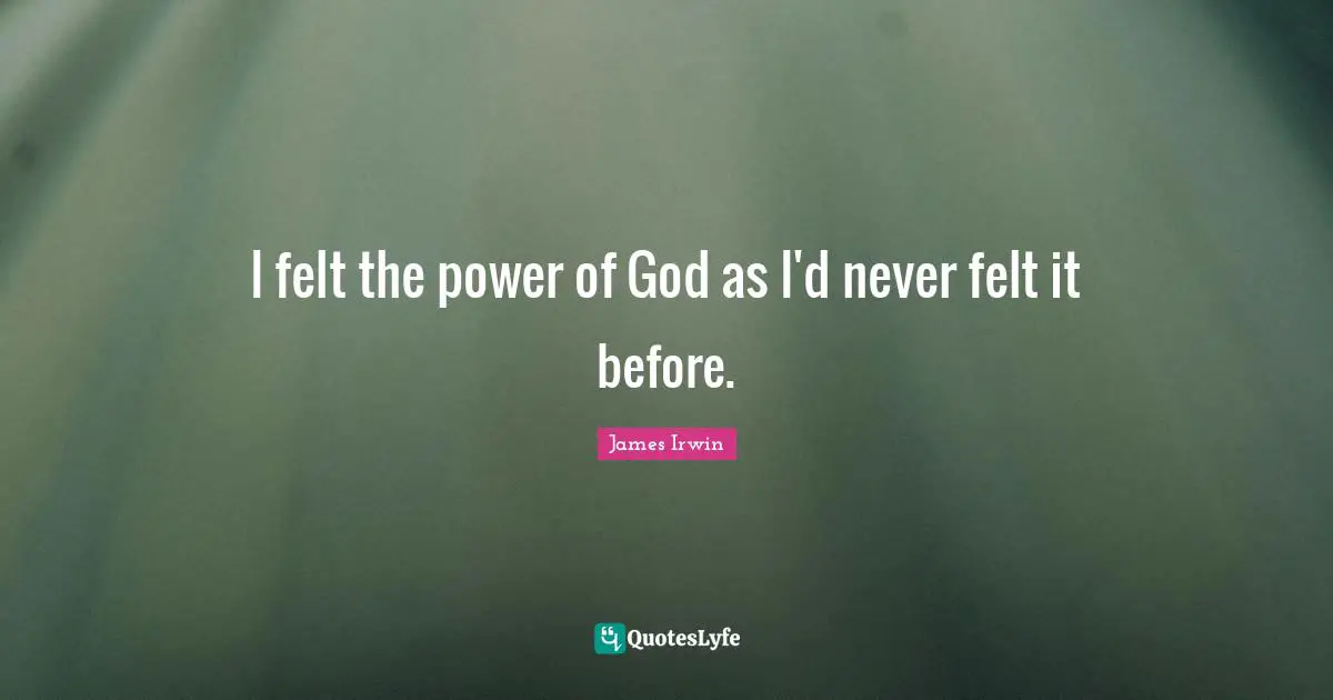 I felt the power of God as I'd never felt it before.