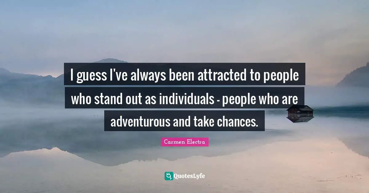 I guess I've always been attracted to people who stand out as individuals - people who are adventurous and take chances.