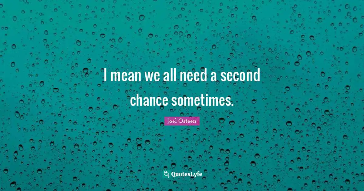 I mean we all need a second chance sometimes.