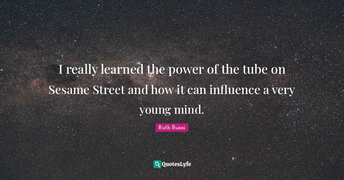 Ruth Buzzi Quotes: "I really learned the power of the tube on Sesame Street and how it can influence a very young mind."