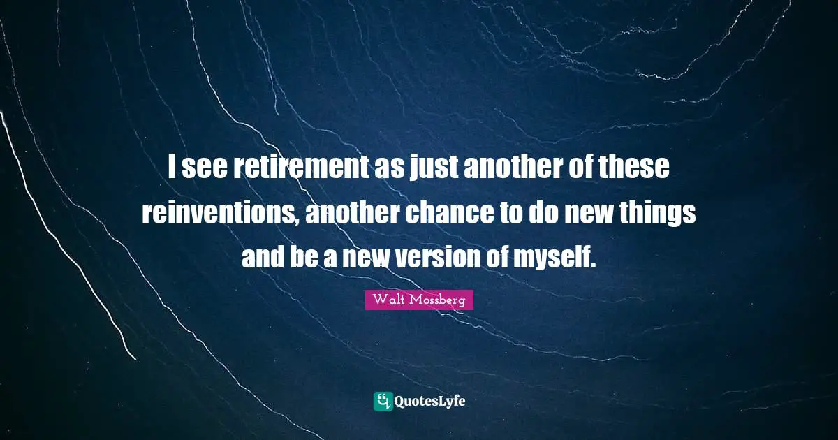 I see retirement as just another of these reinventions, another chance to do new things and be a new version of myself.