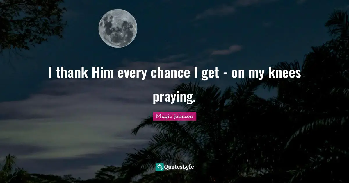 I thank Him every chance I get - on my knees praying.