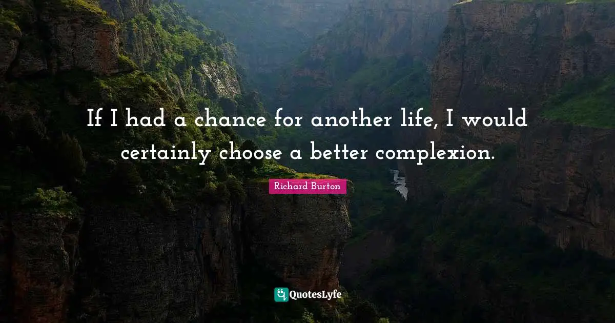 If I had a chance for another life, I would certainly choose a better complexion.