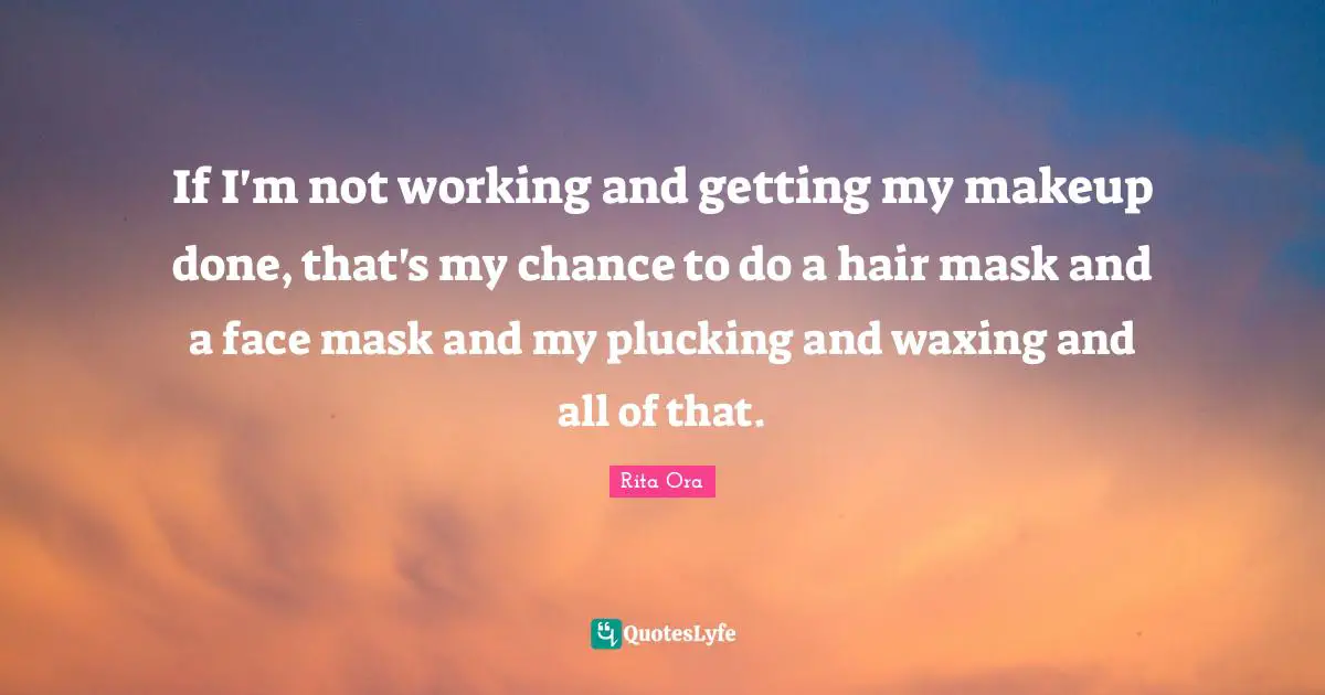 If I'm not working and getting my makeup done, that's my chance to do a hair mask and a face mask and my plucking and waxing and all of that.