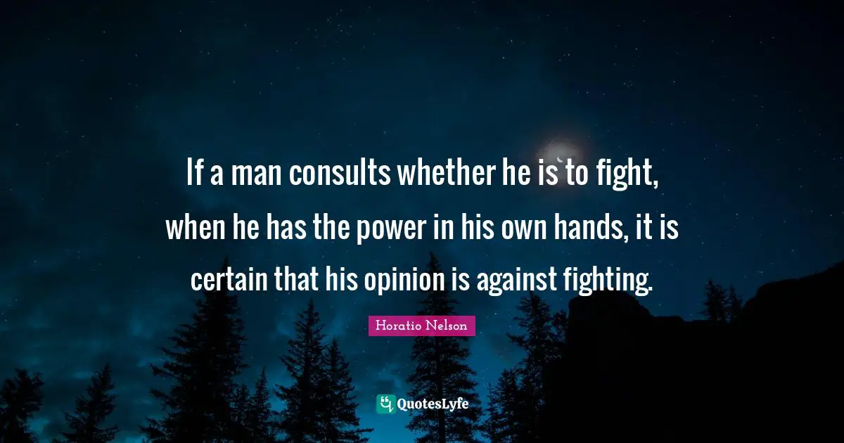 If a man consults whether he is to fight, when he has the power in his own hands, it is certain that his opinion is against fighting.