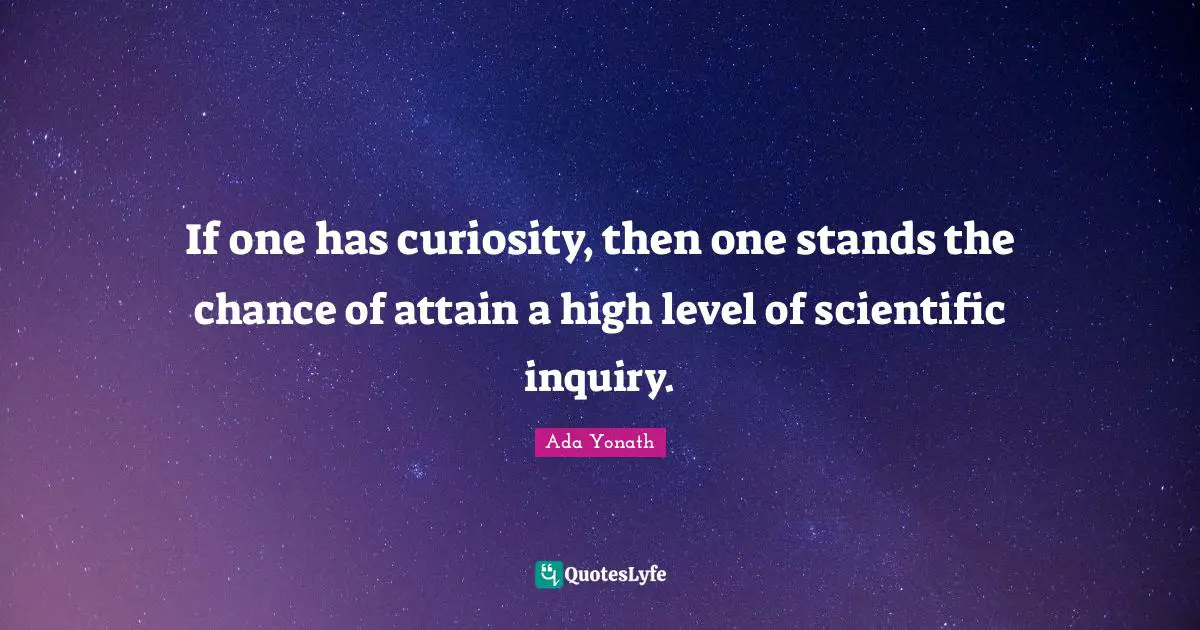 If one has curiosity, then one stands the chance of attain a high level of scientific inquiry.