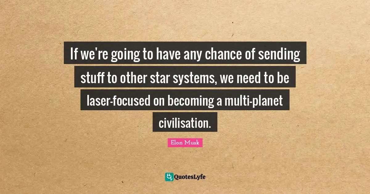If we're going to have any chance of sending stuff to other star systems, we need to be laser-focused on becoming a multi-planet civilisation.