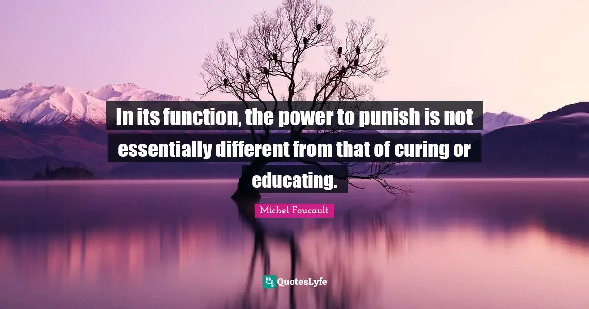 In its function, the power to punish is not essentially different from that of curing or educating.