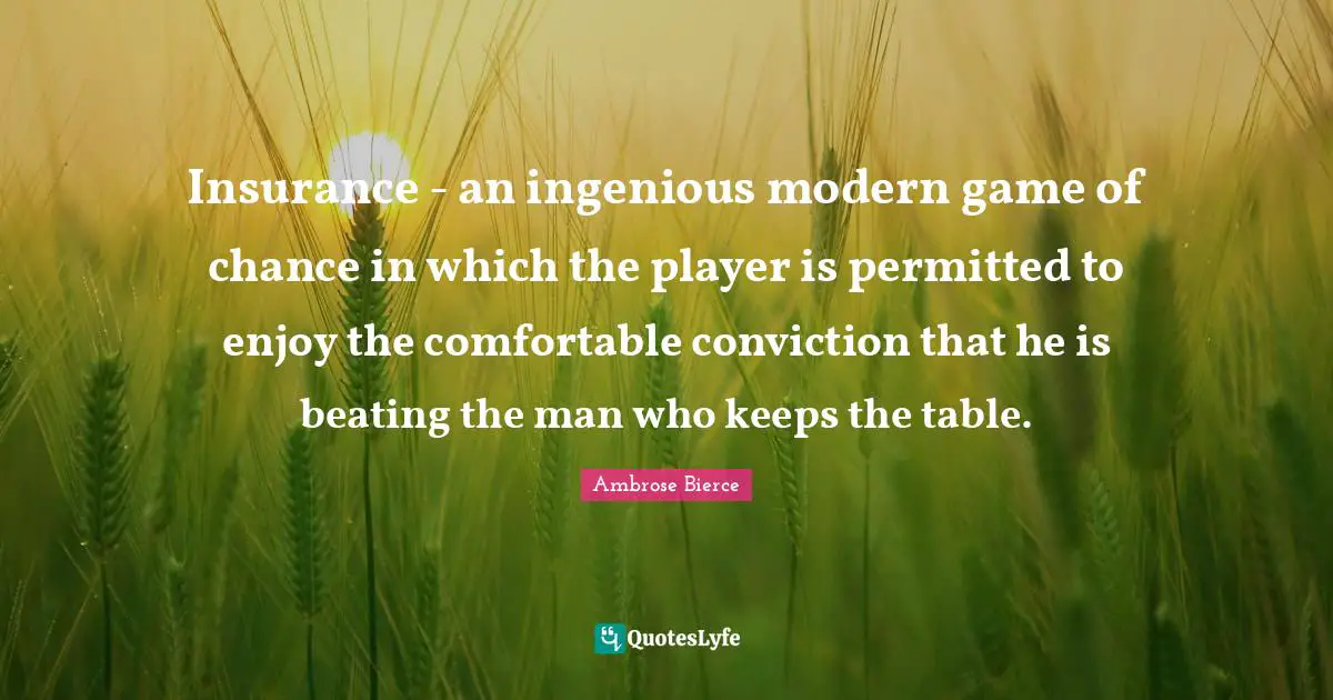 Insurance - an ingenious modern game of chance in which the player is permitted to enjoy the comfortable conviction that he is beating the man who keeps the table.