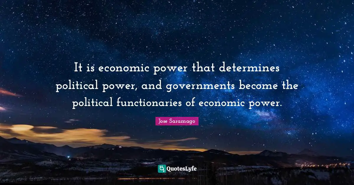 It is economic power that determines political power, and governments become the political functionaries of economic power.