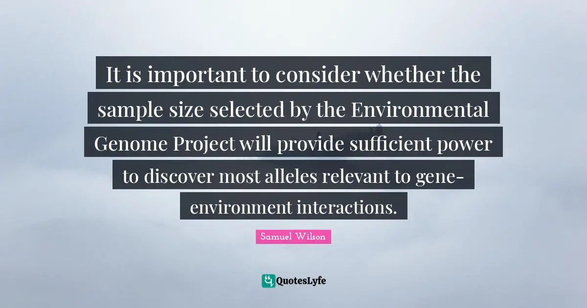It is important to consider whether the sample size selected by the Environmental Genome Project will provide sufficient power to discover most alleles relevant to gene-environment interactions.