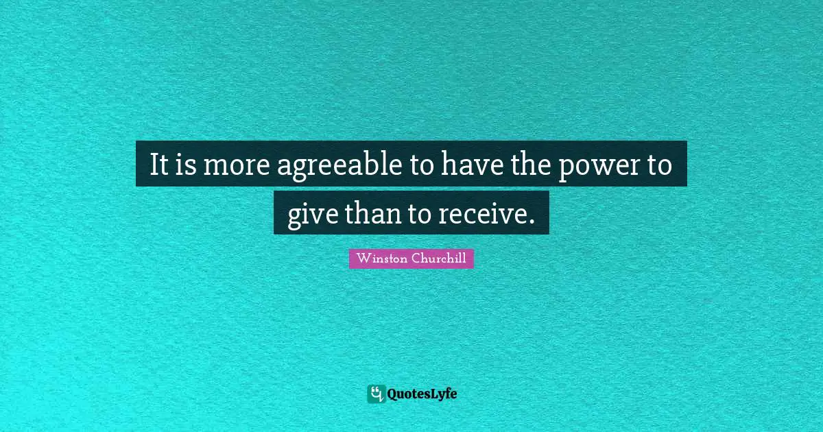 It is more agreeable to have the power to give than to receive.