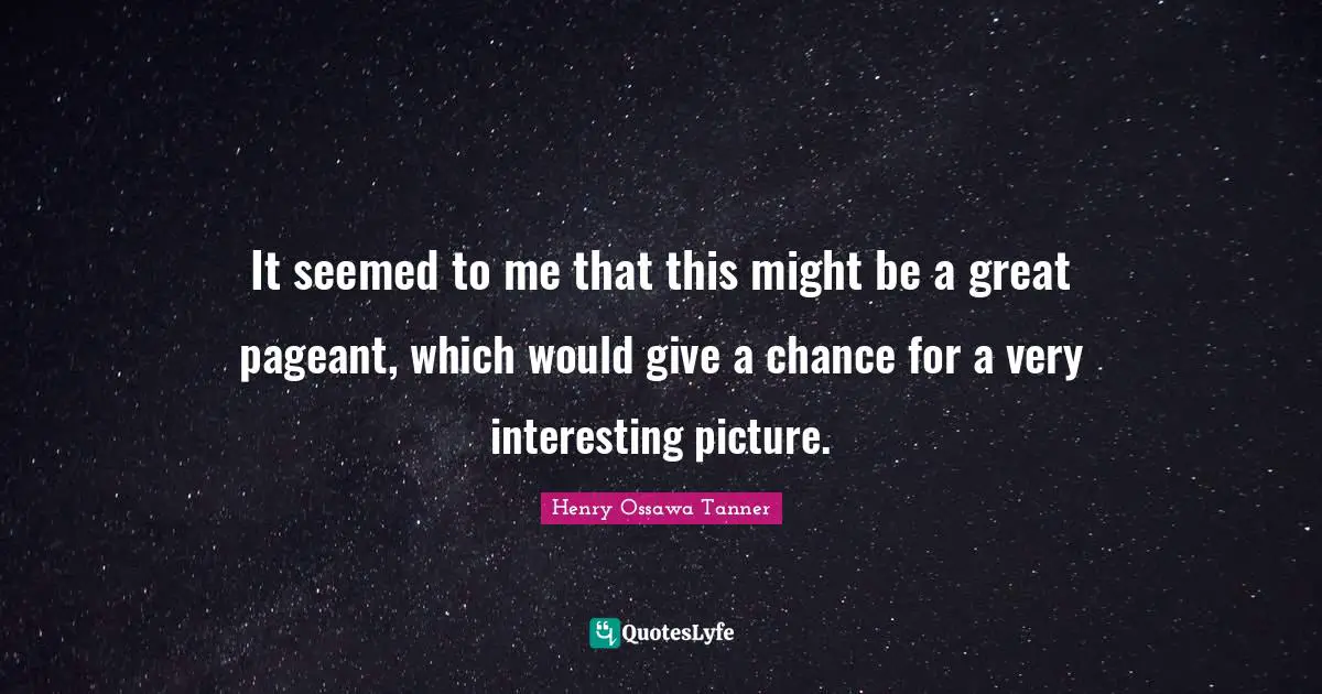 It seemed to me that this might be a great pageant, which would give a chance for a very interesting picture.