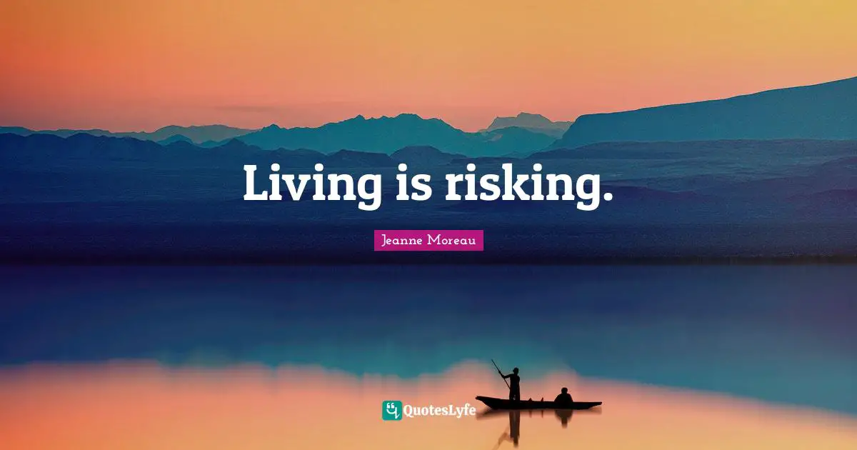 Living is risking.