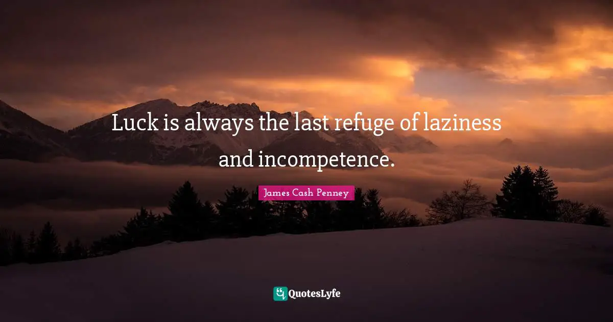James Cash Penney Quotes: "Luck is always the last refuge of laziness and incompetence."