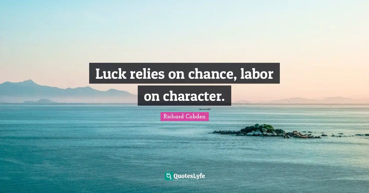 Luck relies on chance, labor on character.