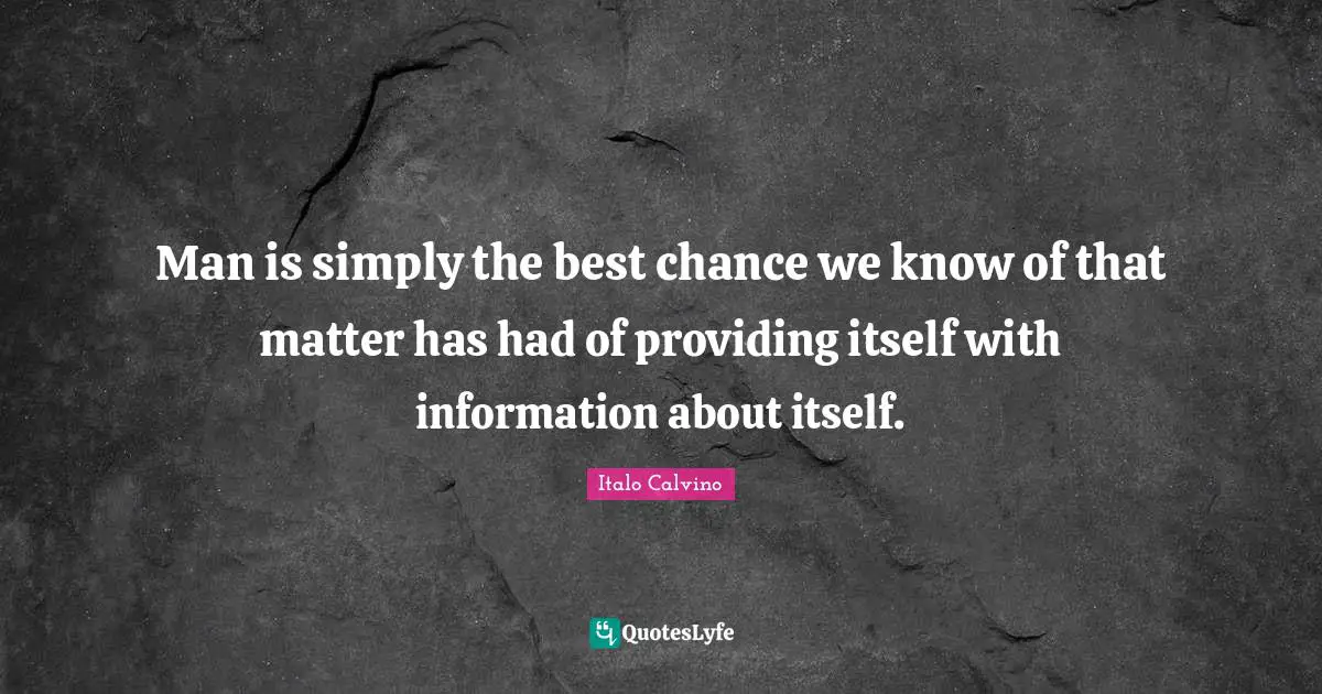 Man is simply the best chance we know of that matter has had of providing itself with information about itself.