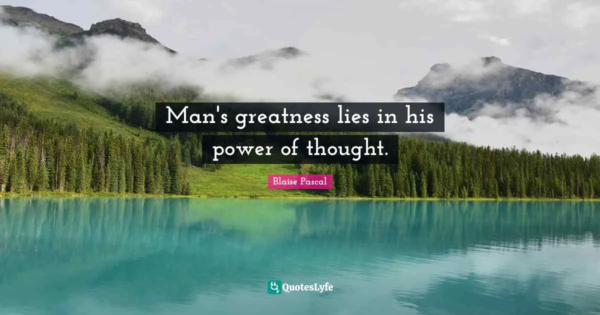 Man's greatness lies in his power of thought.