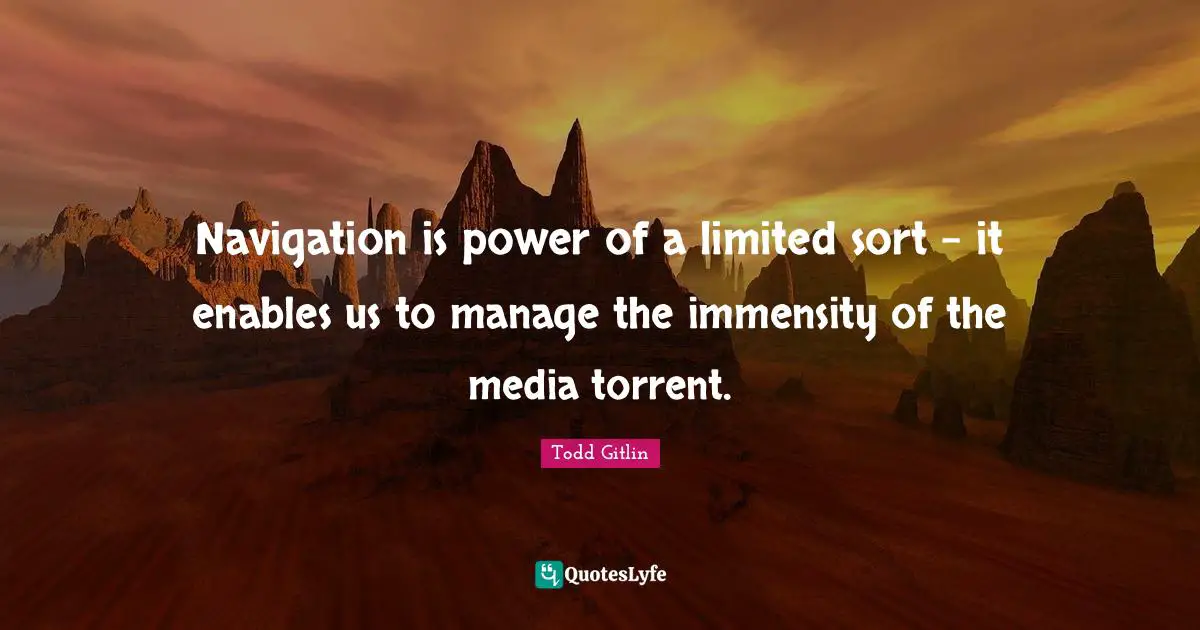 Navigation Quotes: "Navigation is power of a limited sort - it enables us to manage the immensity of the media torrent."