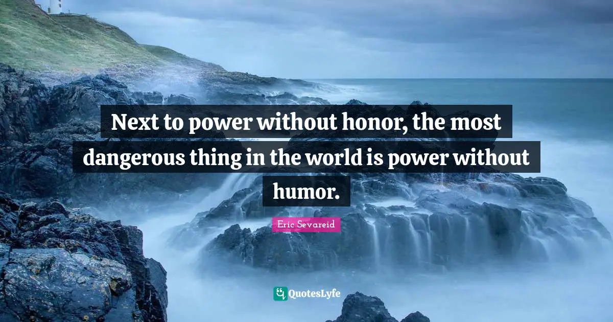 Next to power without honor, the most dangerous thing in the world is power without humor.