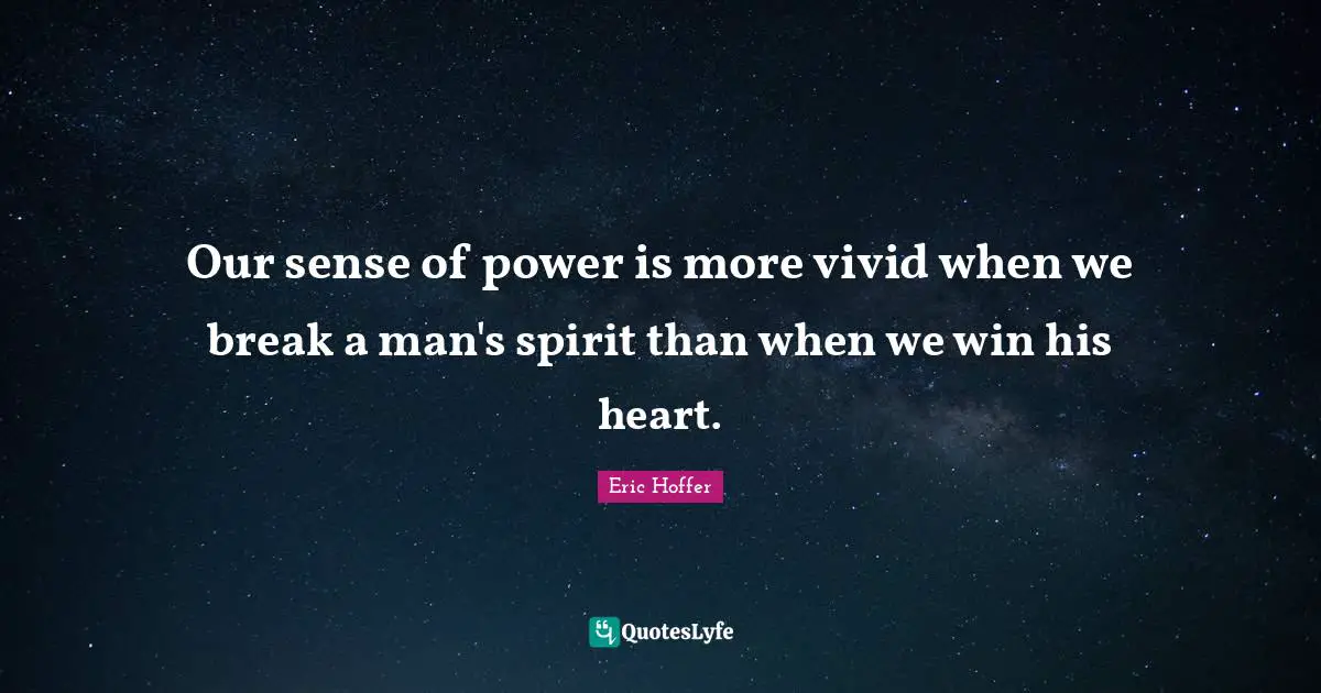 Our sense of power is more vivid when we break a man's spirit than when we win his heart.