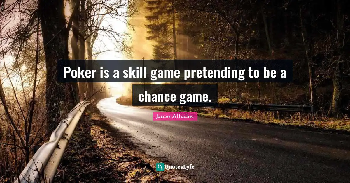Poker is a skill game pretending to be a chance game.