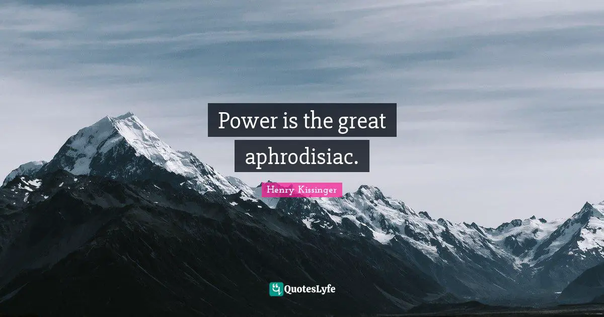 Power is the great aphrodisiac.