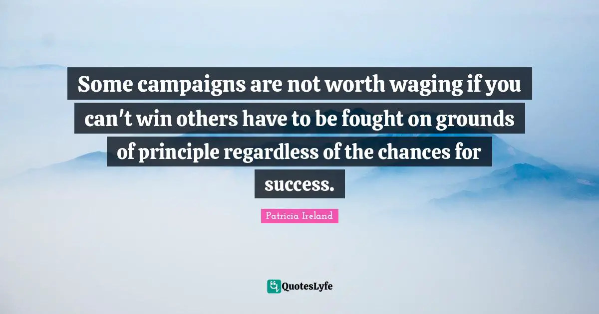 Some campaigns are not worth waging if you can't win others have to be fought on grounds of principle regardless of the chances for success.