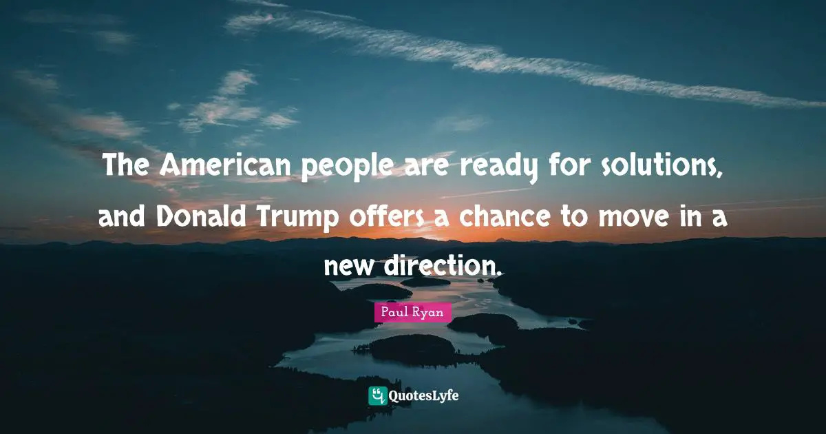 The American people are ready for solutions, and Donald Trump offers a chance to move in a new direction.