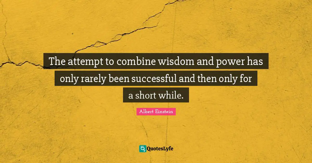 The attempt to combine wisdom and power has only rarely been successful and then only for a short while.