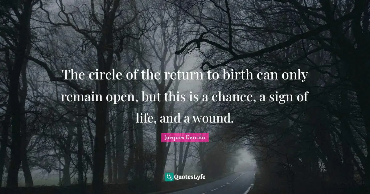 The circle of the return to birth can only remain open, but this is a chance, a sign of life, and a wound.