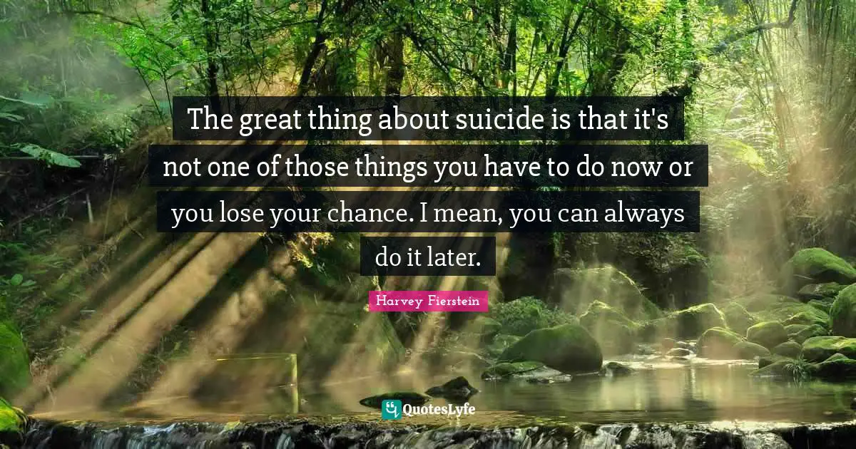 The great thing about suicide is that it's not one of those things you have to do now or you lose your chance. I mean, you can always do it later.