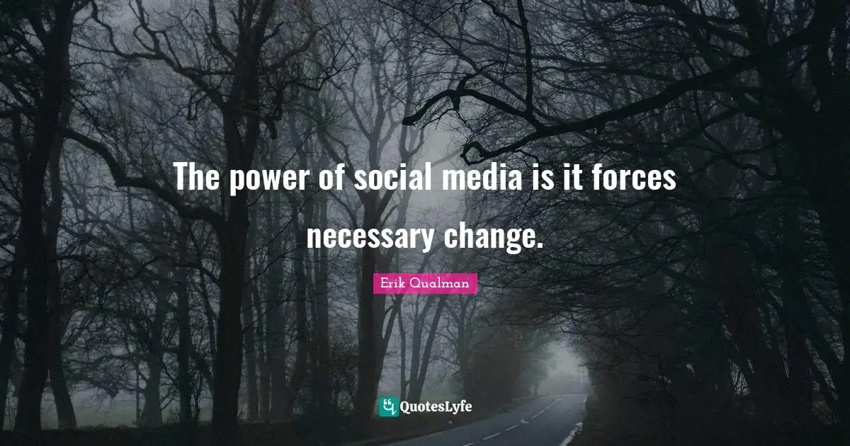 Social Media Quotes: "The power of social media is it forces necessary change."