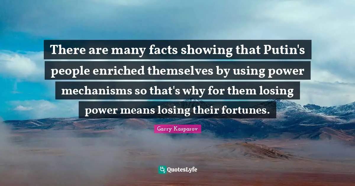 There are many facts showing that Putin's people enriched themselves by using power mechanisms so that's why for them losing power means losing their fortunes.