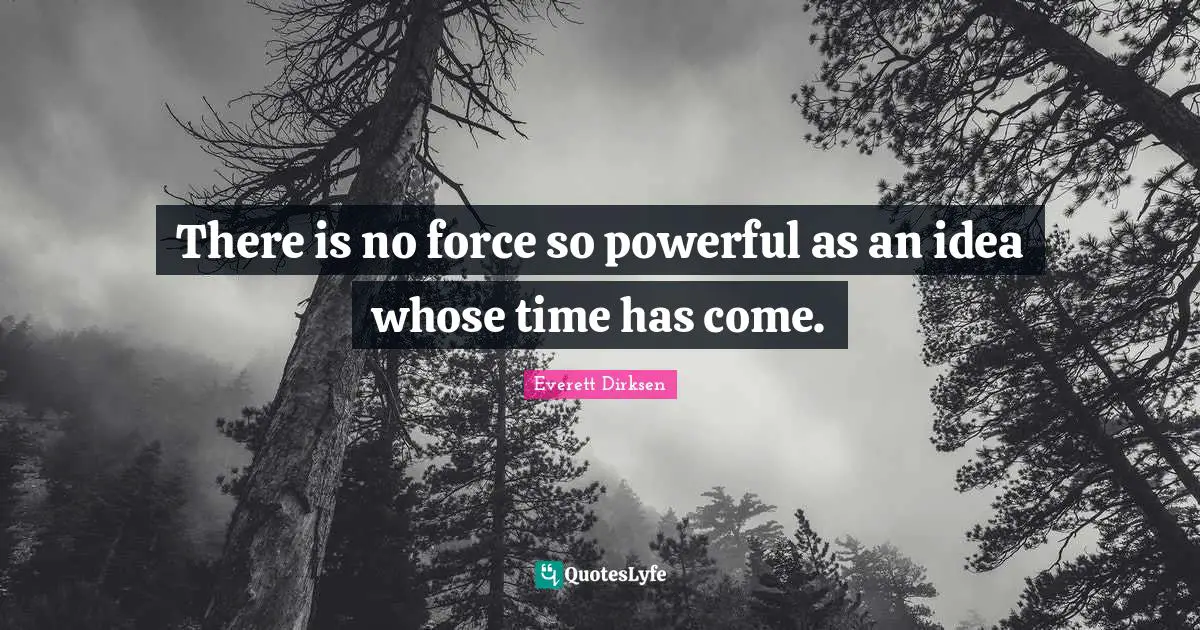 There is no force so powerful as an idea whose time has come.