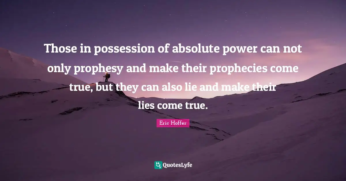 Those in possession of absolute power can not only prophesy and make their prophecies come true, but they can also lie and make their lies come true.
