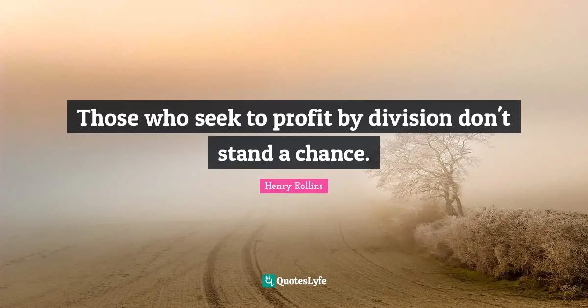 Those who seek to profit by division don't stand a chance.