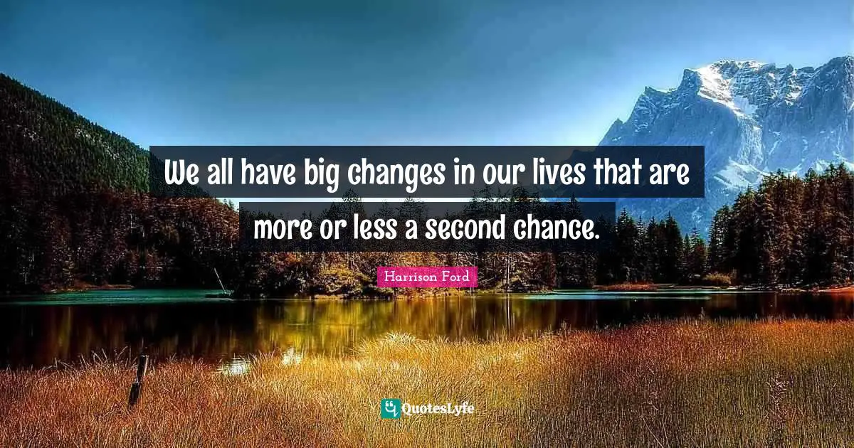 We all have big changes in our lives that are more or less a second chance.