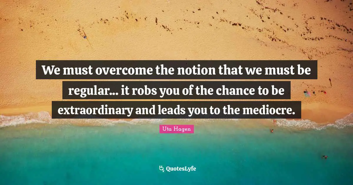 Extraordinary Quotes: "We must overcome the notion that we must be regular... it robs you of the chance to be extraordinary and leads you to the mediocre."
