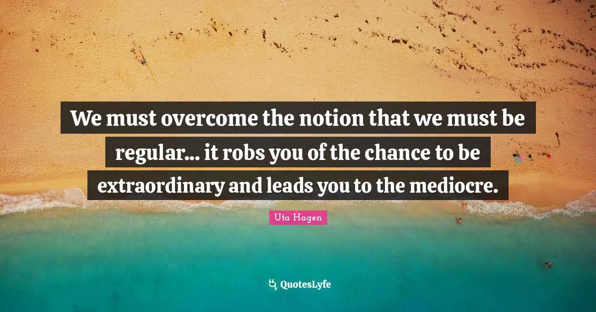 We Must Overcome The Notion That We Must Be Regular It Robs You Of Quote By Uta Hagen Quoteslyfe