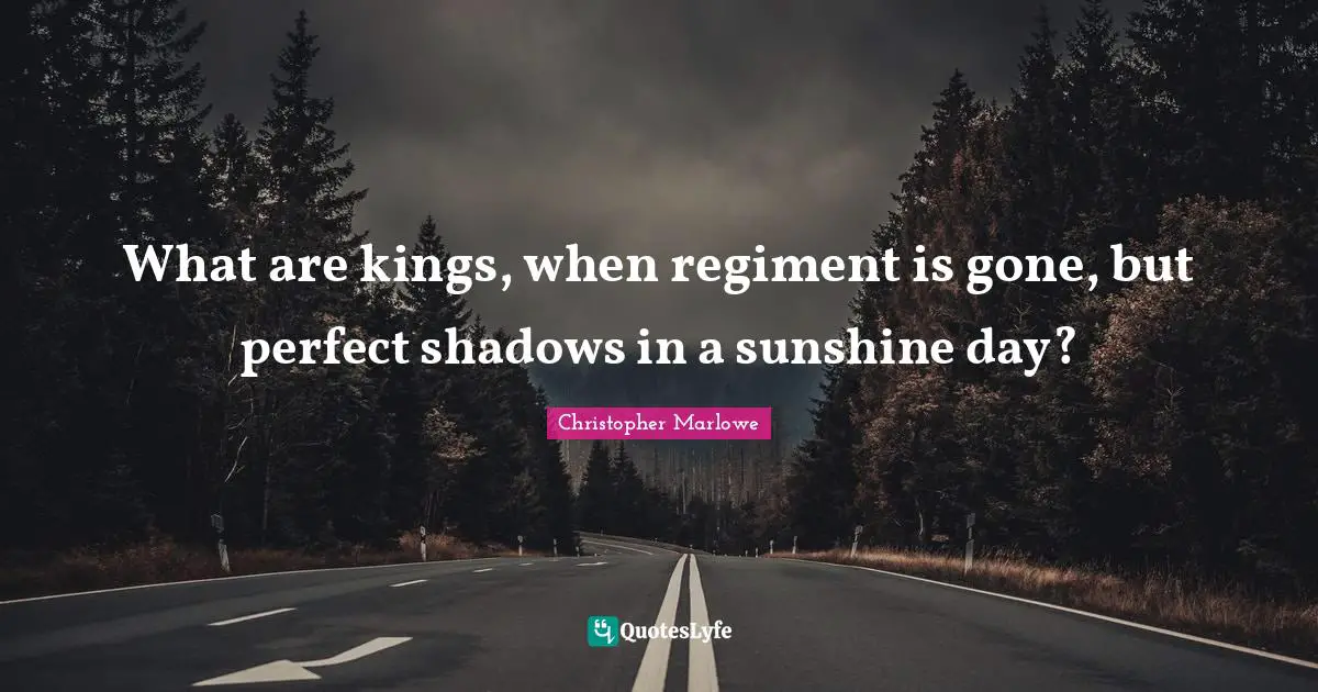 Christopher Marlowe Quotes: "What are kings, when regiment is gone, but perfect shadows in a sunshine day?"