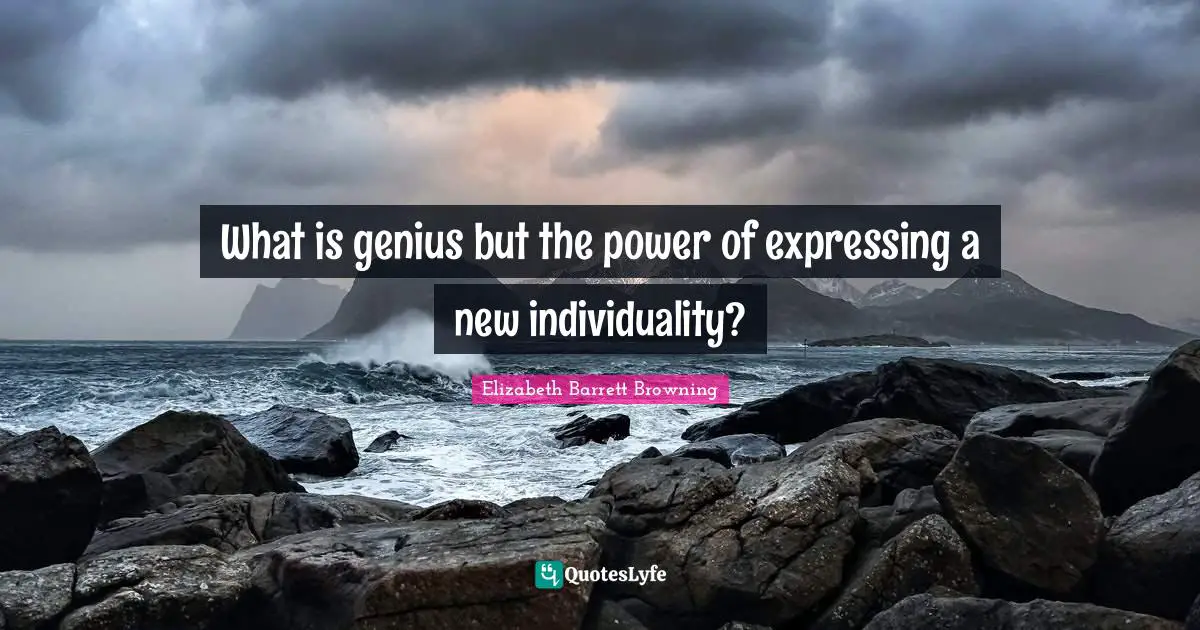 Elizabeth Barrett Browning Quotes: "What is genius but the power of expressing a new individuality?"