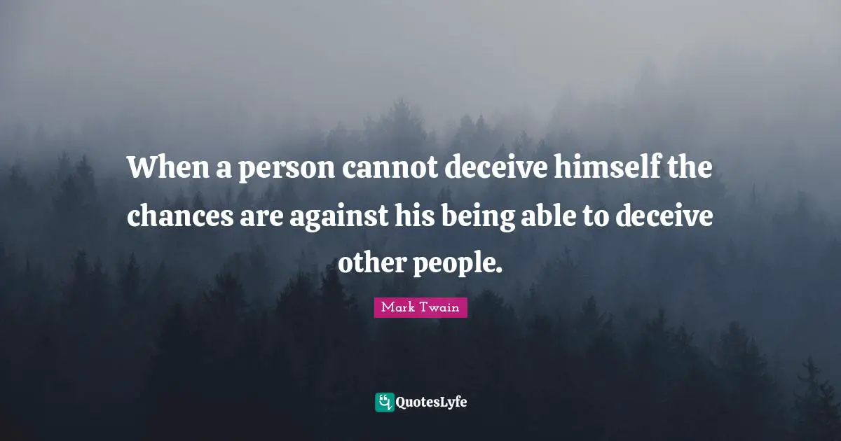 When a person cannot deceive himself the chances are against his being able to deceive other people.