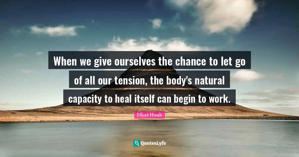 When we give ourselves the chance to let go of all our tension, the body's natural capacity to heal itself can begin to work.